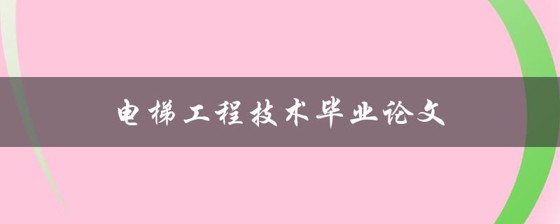 电梯工程技术毕业论文如何撰写
