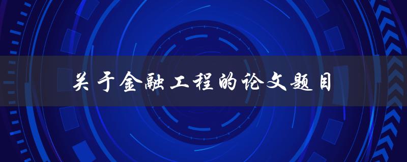 关于金融工程的论文题目(如何探索金融市场的未来趋势与机遇)