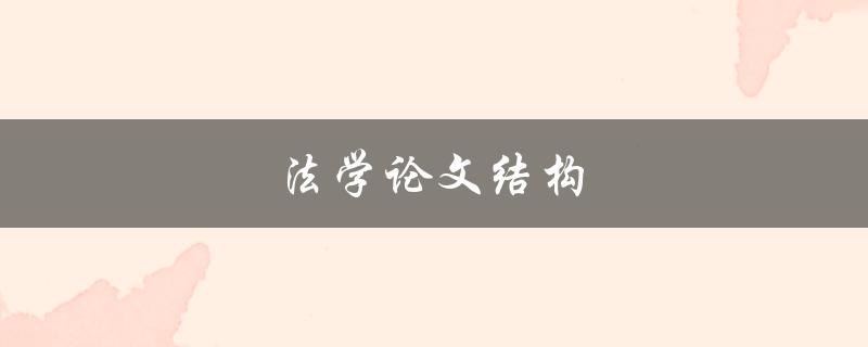 法学论文结构(如何合理组织你的研究成果)