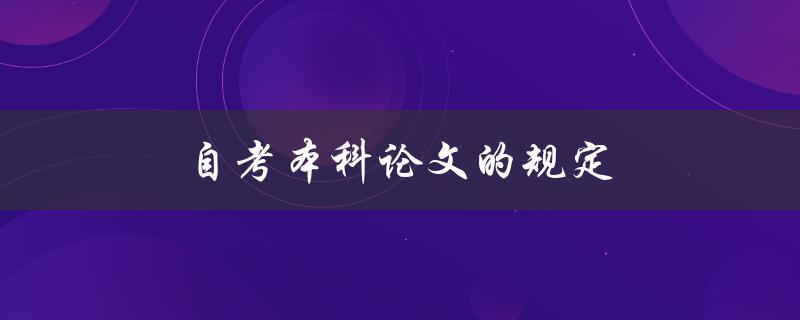 自考本科论文的规定(如何遵守并顺利完成)