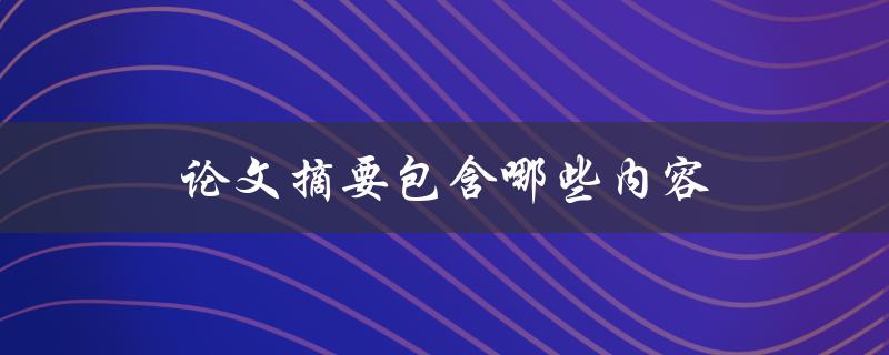 论文摘要包含哪些内容(完整指南)