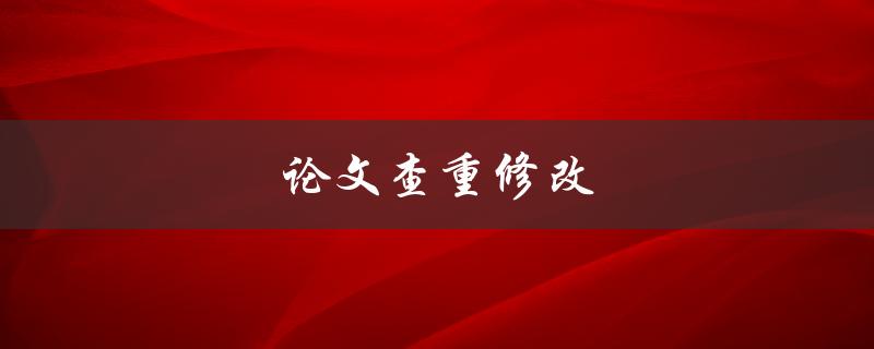 论文查重修改(如何有效避免抄袭问题)
