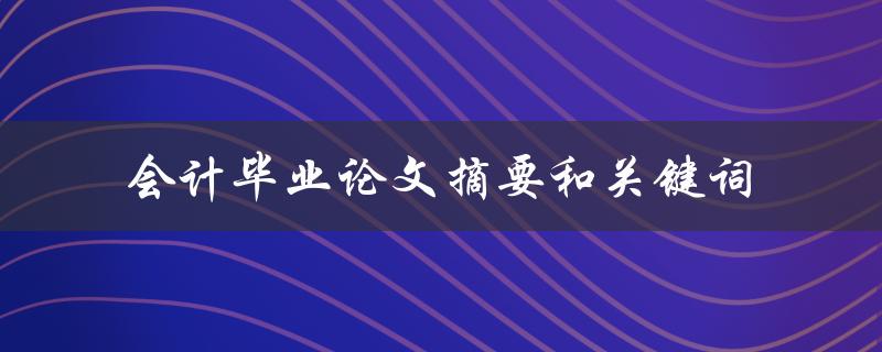 如何撰写一篇优秀的会计毕业论文摘要和关键词