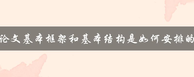 论文基本框架和基本结构是如何安排的