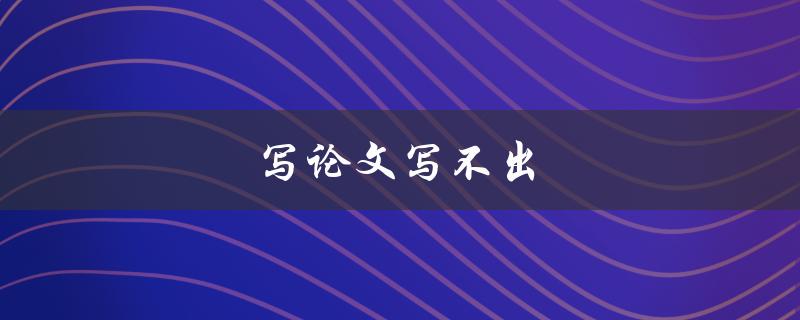 写论文写不出(应该怎么办？)