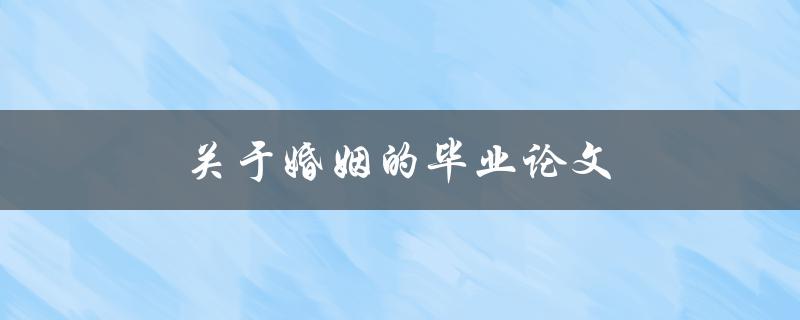 关于婚姻的毕业论文(如何研究婚姻关系的重要因素)