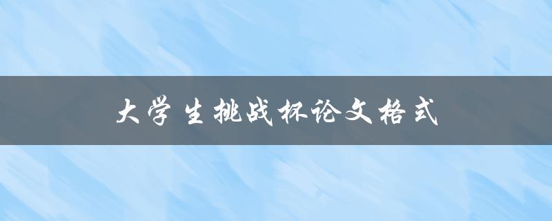 大学生挑战杯论文格式(如何正确规范撰写)