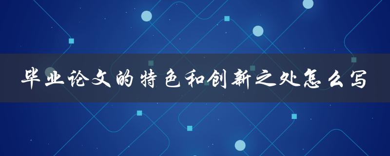 毕业论文的特色和创新之处怎么写