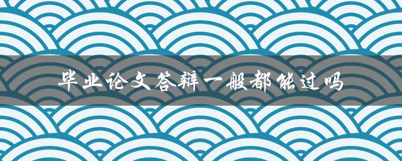 毕业论文答辩一般都能过吗