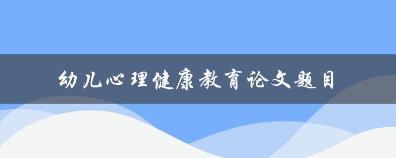 如何进行幼儿心理健康教育？——探讨幼儿心理健康教育的方法和策略