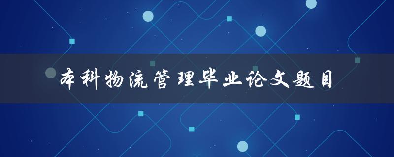 你有什么本科物流管理毕业论文题目的建议