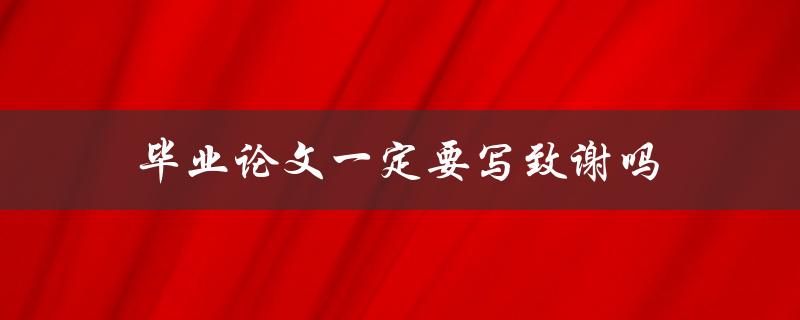 毕业论文一定要写致谢吗