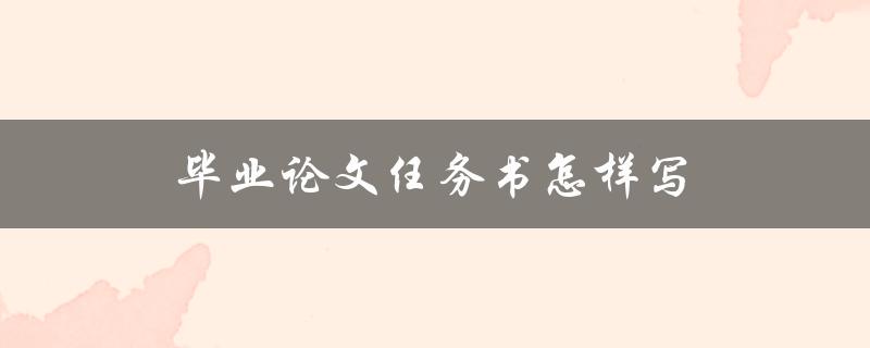 毕业论文任务书怎样写(详细步骤指南)