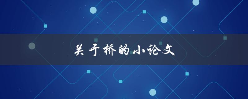 关于桥的小论文(桥的结构特点和应用领域有哪些？)