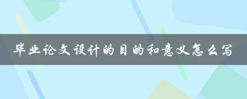 毕业论文设计的目的和意义怎么写