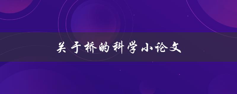 关于桥的科学小论文(桥的结构原理及其对交通的影响)