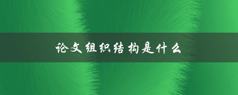 论文组织结构是什么(如何规范撰写论文结构)