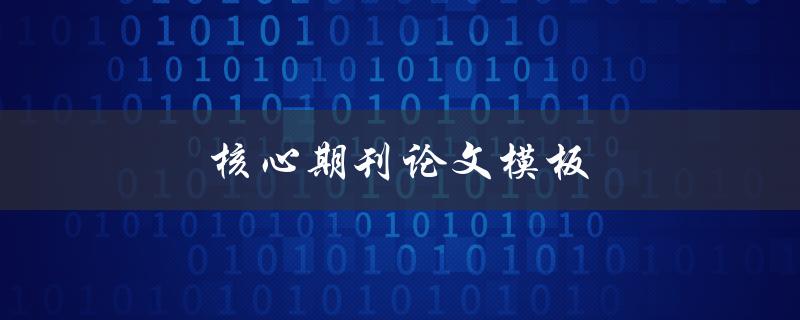 核心期刊论文模板(如何使用规范的格式撰写高质量论文)