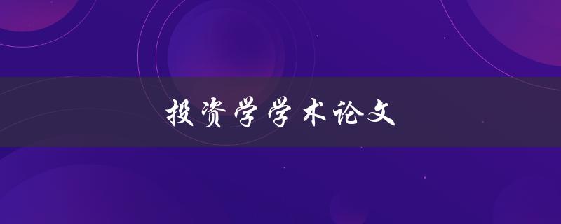 投资学学术论文(如何写出高质量的投资学论文)