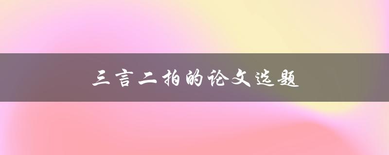 三言二拍的论文选题(如何选择适合的主题)
