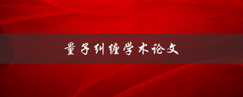量子纠缠学术论文(如何理解和应用量子纠缠的基本原理)