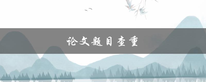 论文题目查重(应该如何避免被判定为抄袭)