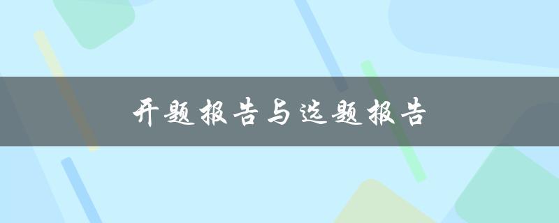 开题报告与选题报告(有何区别与注意事项)
