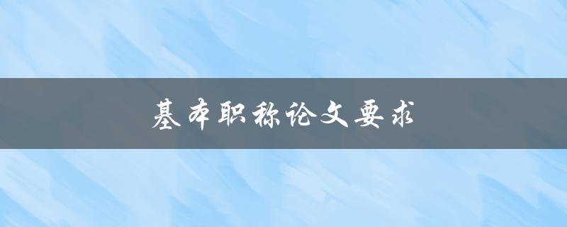 基本职称论文要求(应该包含哪些内容？)