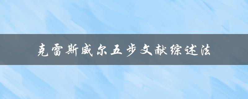 什么是克雷斯威尔五步文献综述法？如何运用该方法进行文献综述