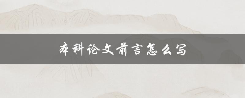 本科论文前言怎么写(应该包括哪些内容)