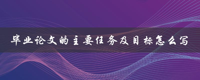 毕业论文的主要任务及目标怎么写