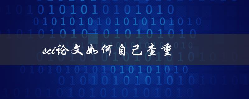 sci论文如何自己查重(有哪些方法和工具可供选择)