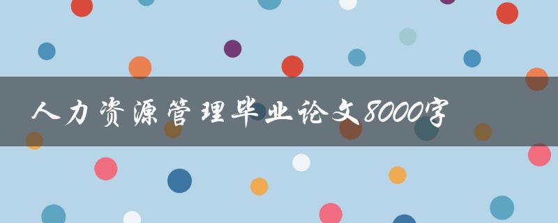 人力资源管理毕业论文8000字
