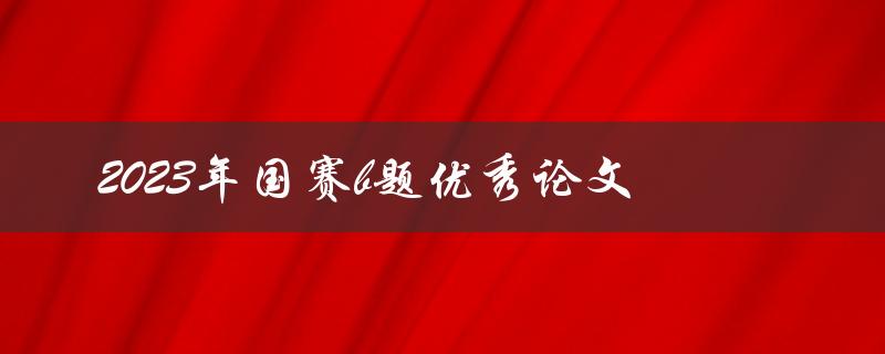 谁能分享一篇关于2023年国赛B题的优秀论文