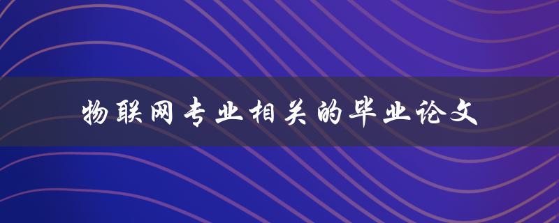 你应该如何选择物联网专业相关的毕业论文题目