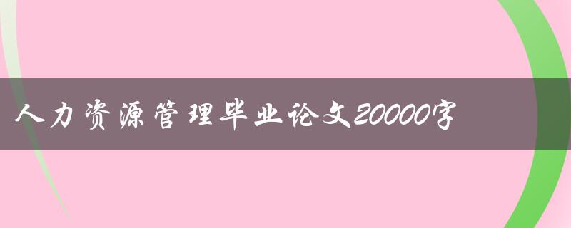 人力资源管理毕业论文20000字