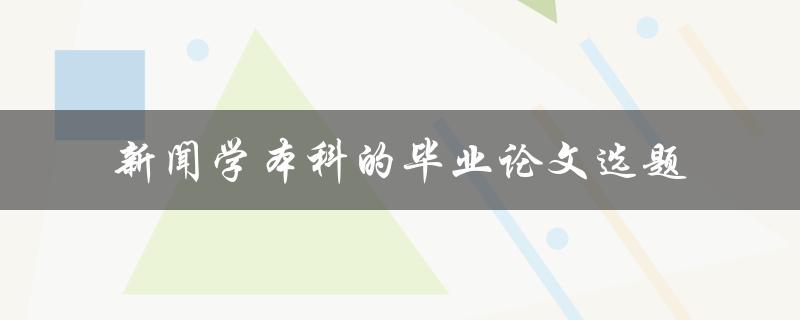 什么样的选题适合新闻学本科毕业论文