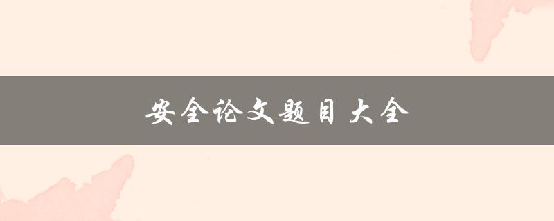 安全论文题目大全(如何选择合适的安全研究主题)