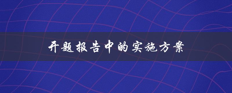 开题报告中的实施方案(如何制定一个可行的计划)