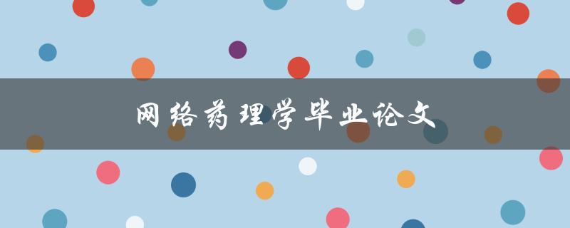网络药理学毕业论文(如何开展研究并取得突破性进展)