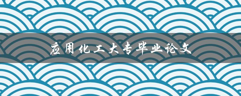 应用化工大专毕业论文如何写