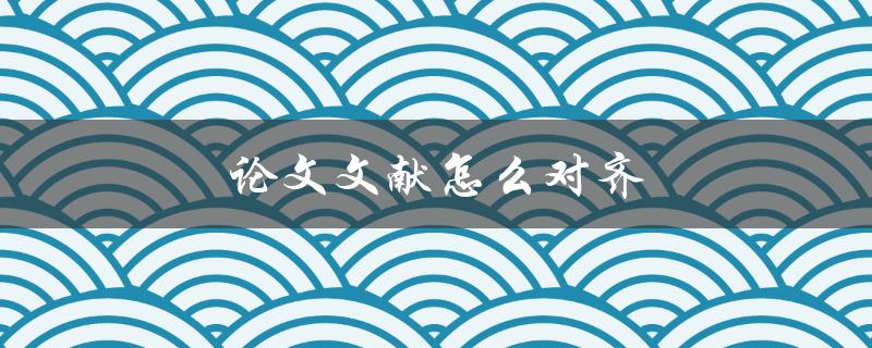 论文文献怎么对齐(详细步骤解析)