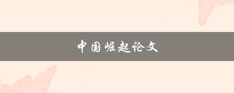 中国崛起论文(为什么中国的崛起如此引人注目)