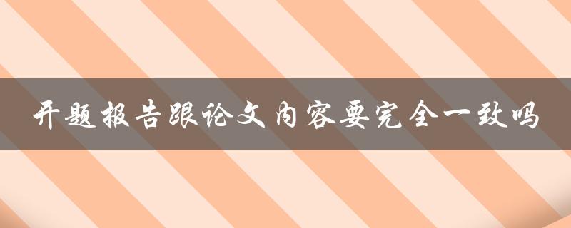 开题报告跟论文内容要完全一致吗