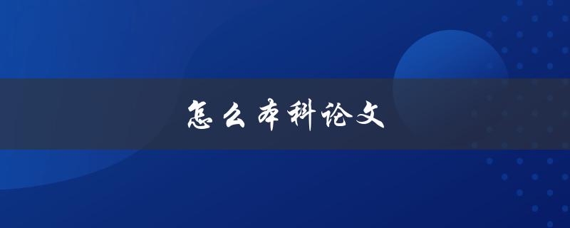 怎么本科论文(如何快速写出高质量的本科论文)