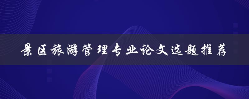 景区旅游管理专业论文选题推荐