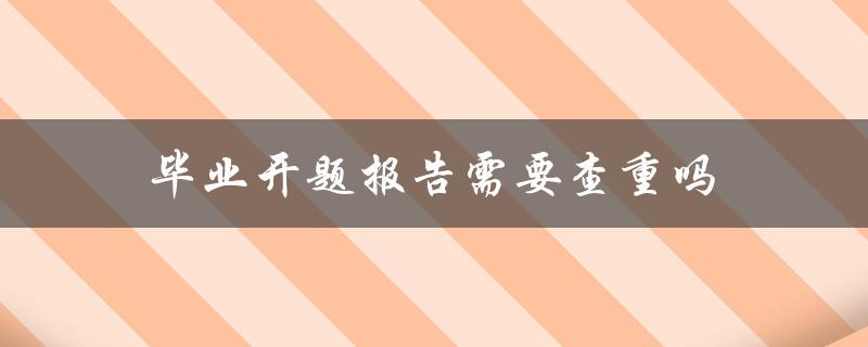 毕业开题报告需要查重吗？(详解查重流程及注意事项)
