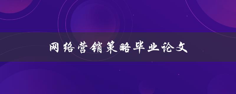 网络营销策略毕业论文(如何制定有效的推广计划)
