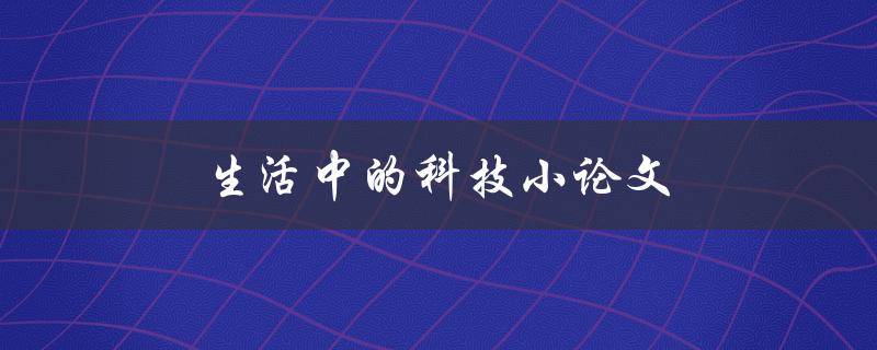 生活中的科技小论文(如何把科技融入日常生活)