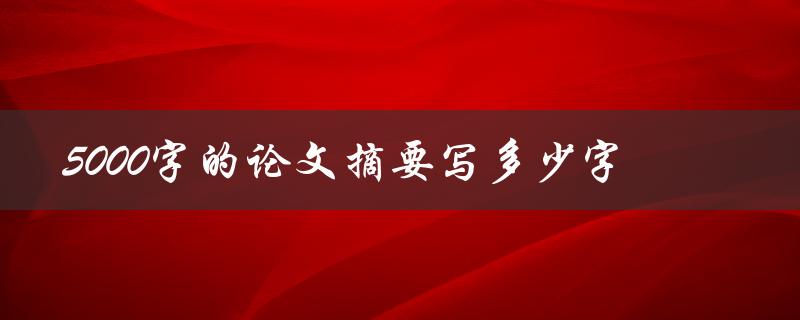 5000字的论文摘要写多少字